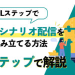 【超基本】Lステップで完璧なシナリオ配信を組み立てる方法を4ステップで解説！
