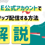 LINEのステップ配信活用術｜メリット・事例・作り方を網羅的に解説！