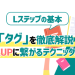 【超重要】Lステップの基本「タグ」を徹底解説！売上UPに繋がるテクニック紹介