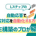 【人件費削減】Lステップの自動応答で顧客対応を自動化する方法をLINE構築のプロが解説！
