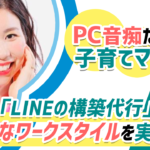 PC音痴の子育てママが 「LINE構築」で自由なワークスタイルを実現！？2児の母が"LINEで独立するまで"の道のりとは？