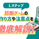 Lステップに診断ゲームを取り入れるべき理由とは？作り方や注意点までを徹底解説！