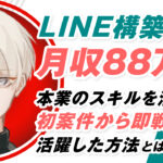 LINE構築で月収88万円を達成し独立!本業のスキルを活かし初案件から即戦力で活躍した方法とは?