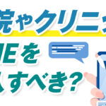 病院やクリニックは今すぐLINEを導入すべき!?メリットや活用事例を紹介