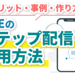LINEのステップ配信活用術｜メリット・事例・作り方を網羅的に解説！