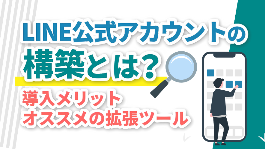 LINE公式アカウントの構築とは?導入メリットや成果につながる拡張ツールも解説