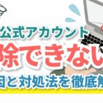 LINE公式アカウントが削除できない?原因と対処法を徹底解説